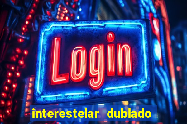 interestelar dublado 4k interestelar filme completo dublado